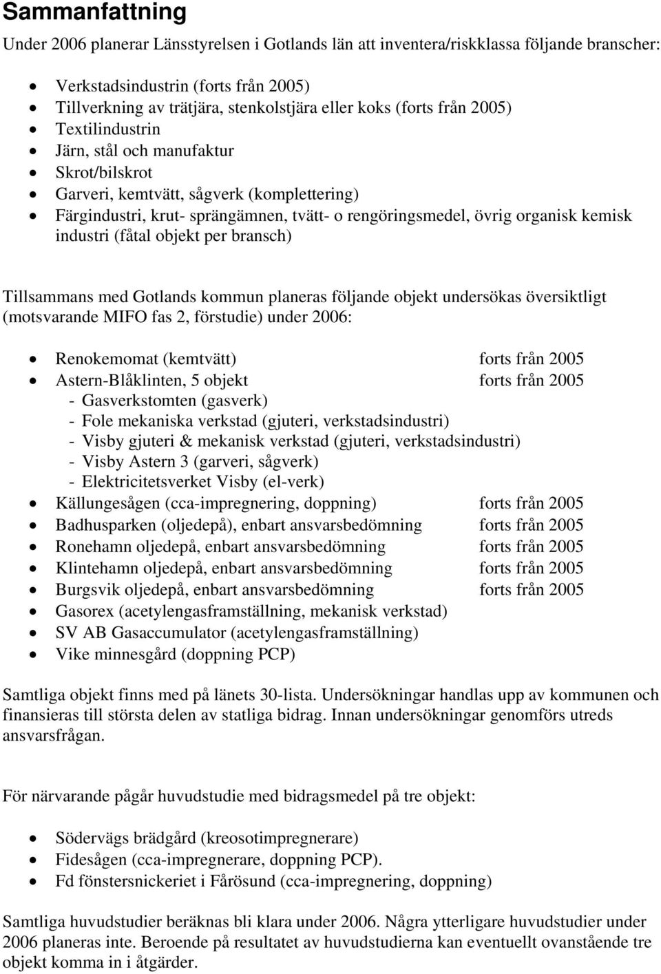 industri (fåtal objekt per bransch) Tillsammans med Gotlands kommun planeras följande objekt undersökas översiktligt (motsvarande MIFO fas 2, förstudie) under 2006: Renokemomat (kemtvätt) forts från