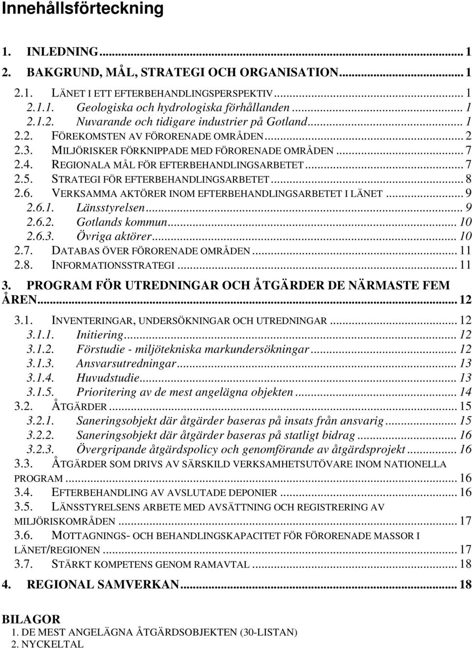 .. 8 2.6. VERKSAMMA AKTÖRER INOM EFTERBEHANDLINGSARBETET I LÄNET... 9 2.6.1. Länsstyrelsen... 9 2.6.2. Gotlands kommun... 10 2.6.3. Övriga aktörer... 10 2.7. DATABAS ÖVER FÖRORENADE OMRÅDEN... 11 2.8. INFORMATIONSSTRATEGI.