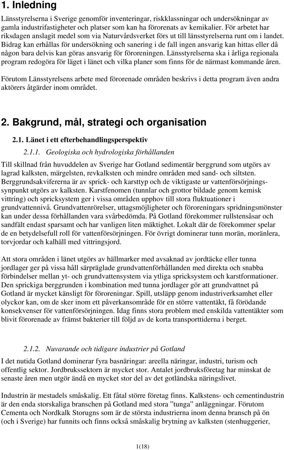 Bidrag kan erhållas för undersökning och sanering i de fall ingen ansvarig kan hittas eller då någon bara delvis kan göras ansvarig för föroreningen.