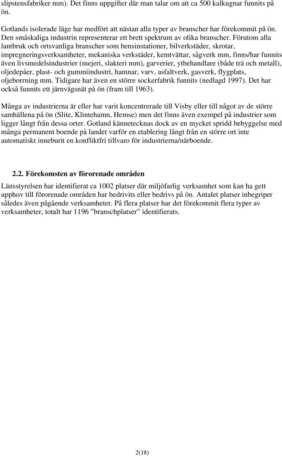 Förutom alla lantbruk och ortsvanliga branscher som bensinstationer, bilverkstäder, skrotar, impregneringsverksamheter, mekaniska verkstäder, kemtvättar, sågverk mm, finns/har funnits även