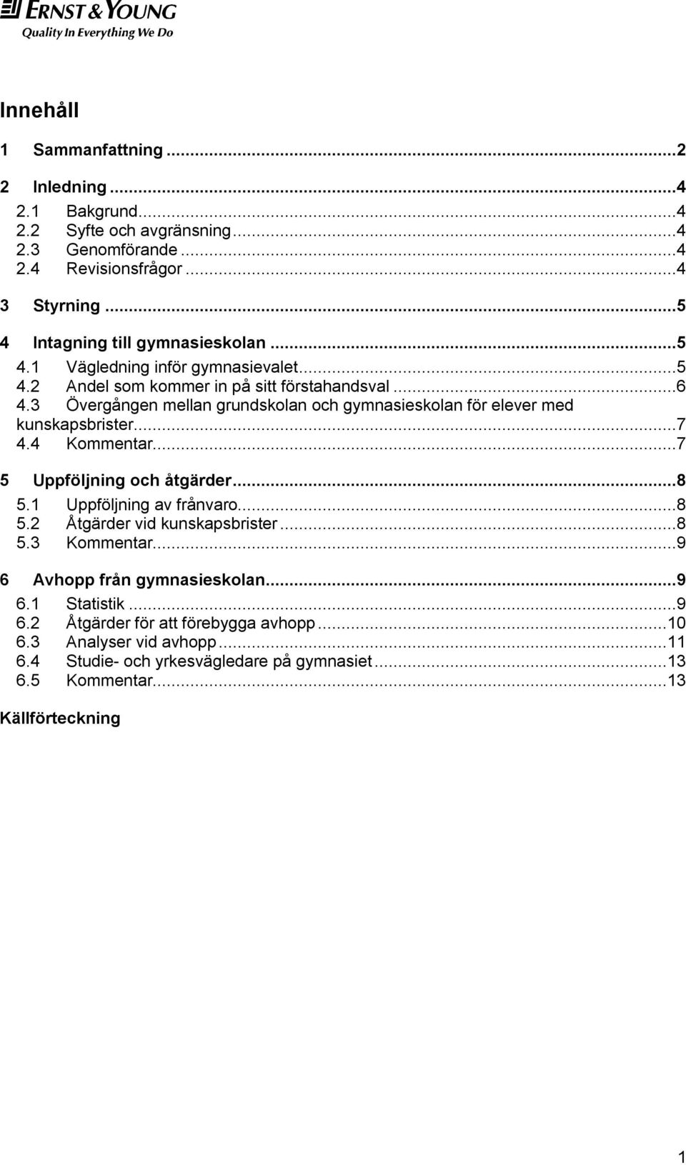 3 Övergången mellan grundskolan och gymnasieskolan för elever med kunskapsbrister...7 4.4 Kommentar...7 5 Uppföljning och åtgärder...8 5.1 Uppföljning av frånvaro...8 5.2 Åtgärder vid kunskapsbrister.