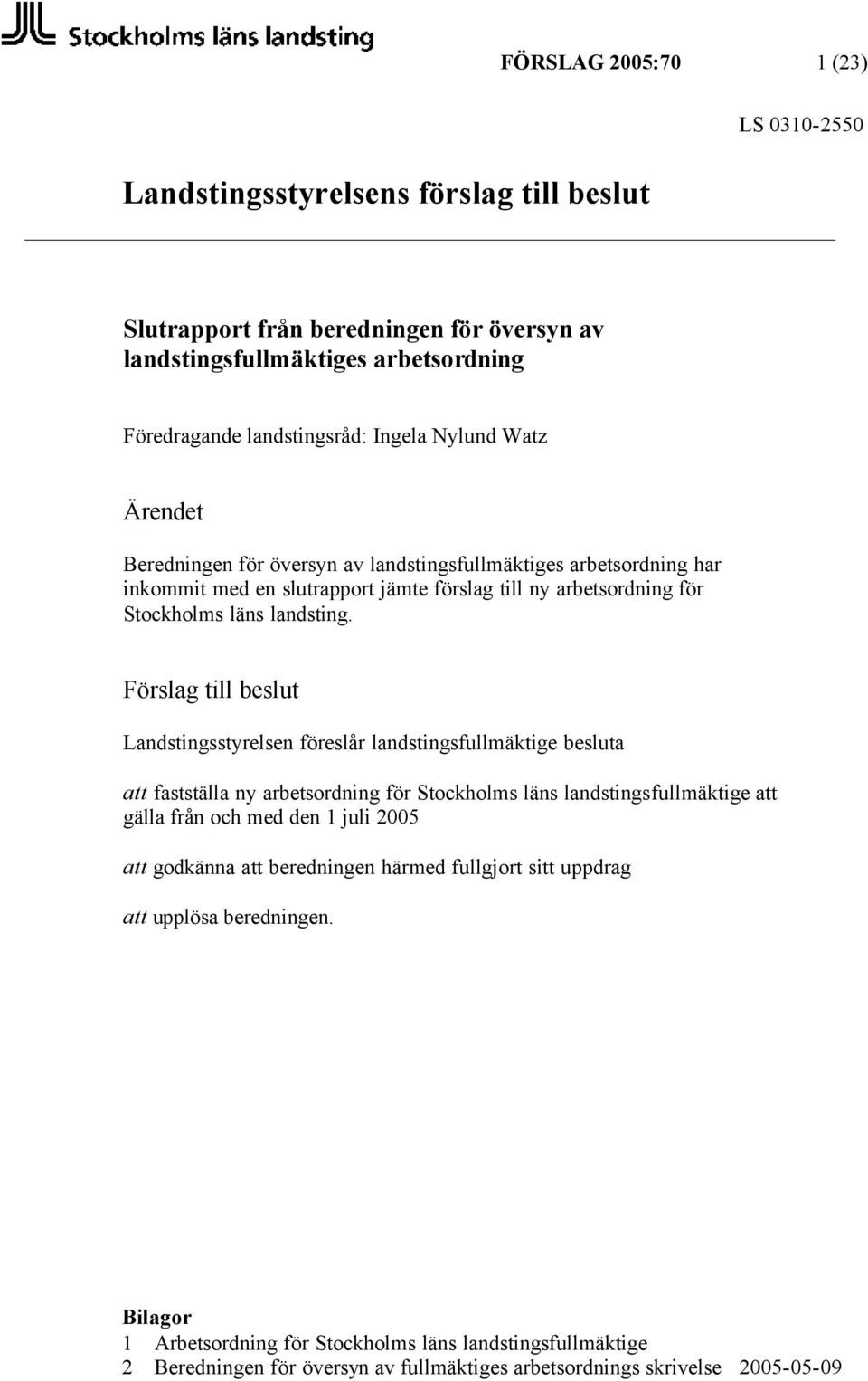 Förslag till beslut Landstingsstyrelsen föreslår landstingsfullmäktige besluta att fastställa ny arbetsordning för Stockholms läns landstingsfullmäktige att gälla från och med den 1 juli 2005 att