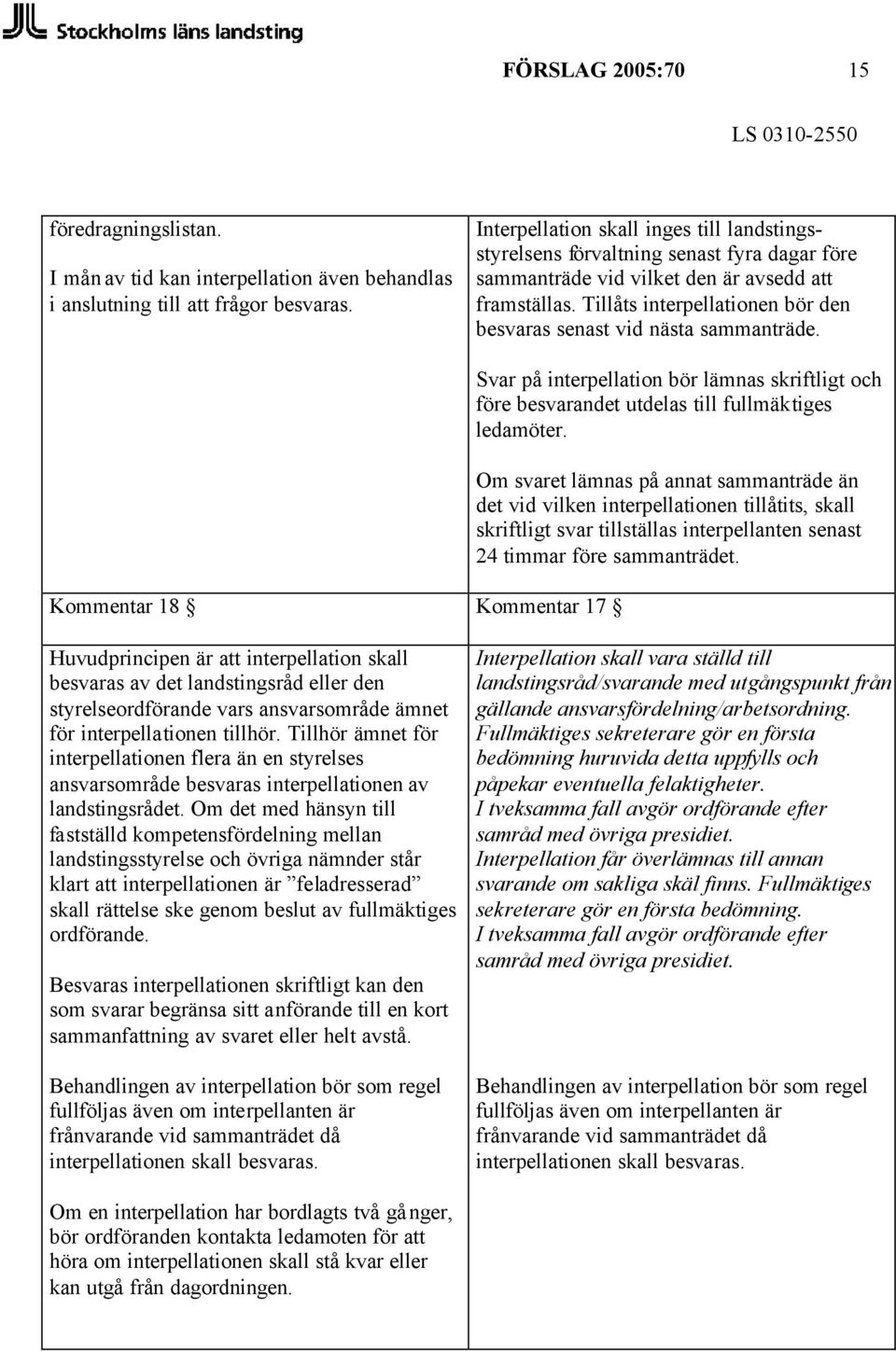 Tillåts interpellationen bör den besvaras senast vid nästa sammanträde. Kommentar 18 Kommentar 17 Svar på interpellation bör lämnas skriftligt och före besvarandet utdelas till fullmäktiges ledamöter.