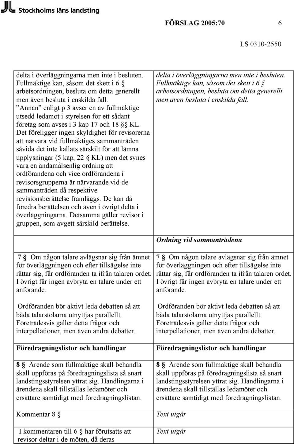 Det föreligger ingen skyldighet för revisorerna att närvara vid fullmäktiges sammanträden såvida det inte kallats särskilt för att lämna upplysningar (5 kap, 22 KL) men det synes vara en