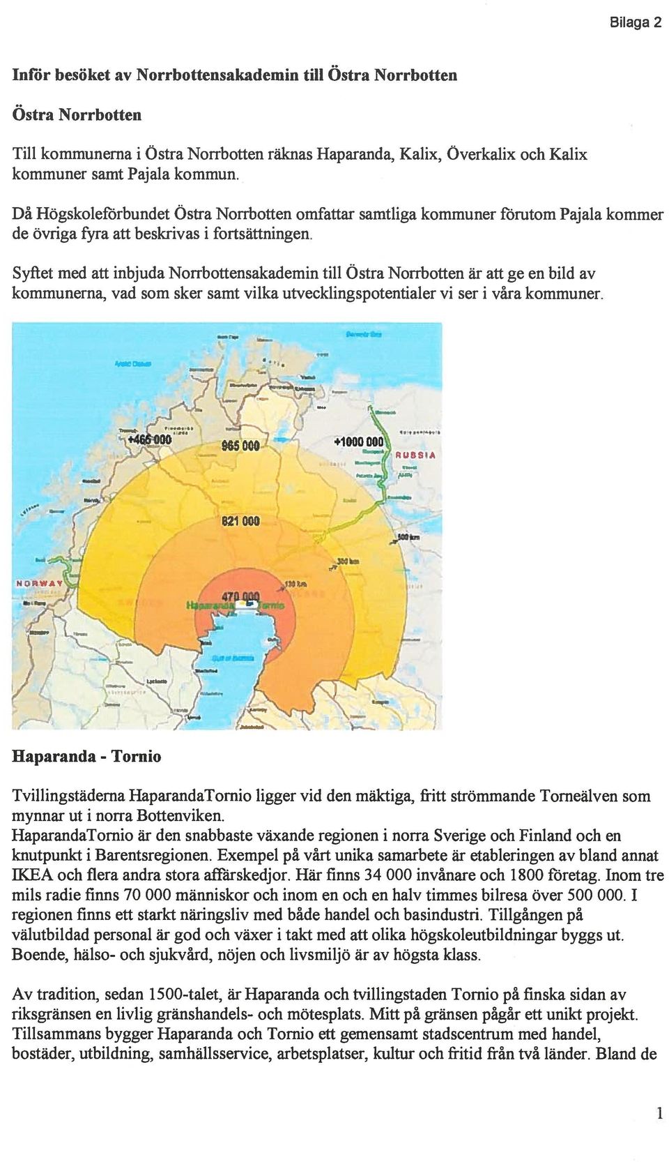 Syftet med aft inbjuda Norrbottensakademin till Ostra Norrbotten är aft ge en bud av kommunerna, vad som sker samt vilka utvecklingspotentialer vi ser i vâra kommuner.
