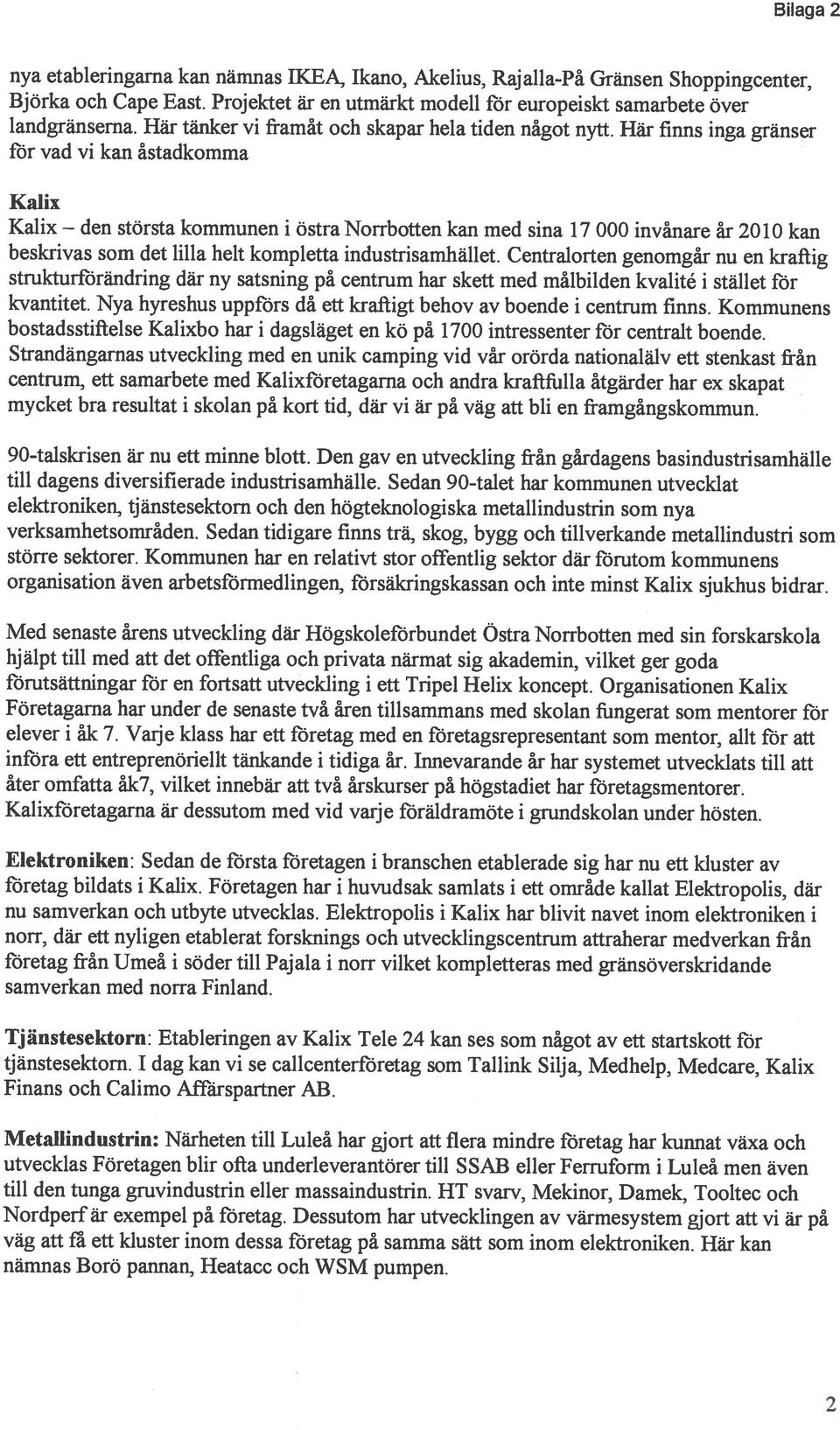 centralt boende. landgranserna. Här tanker vi framât och skapar hela tiden nâgot nytt. Här finns inga granser Kalix kvantitet. Nya hyreshus uppfors dá ett krafiigt behov av boende i centrum finns.