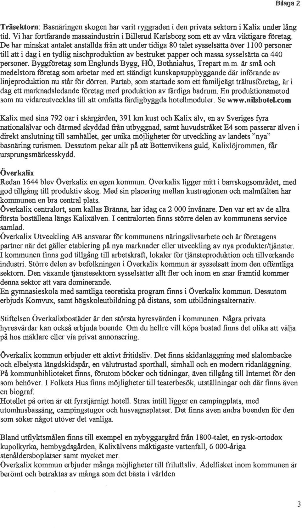 Byggforetag som Englunds Bygg, HO, Bothniahus, Trepart m.m. är smá och medeistora foretag som arbetar med ett standigt kunskapsuppbyggande där infbrande av linjeproduktion nu star for dorren.