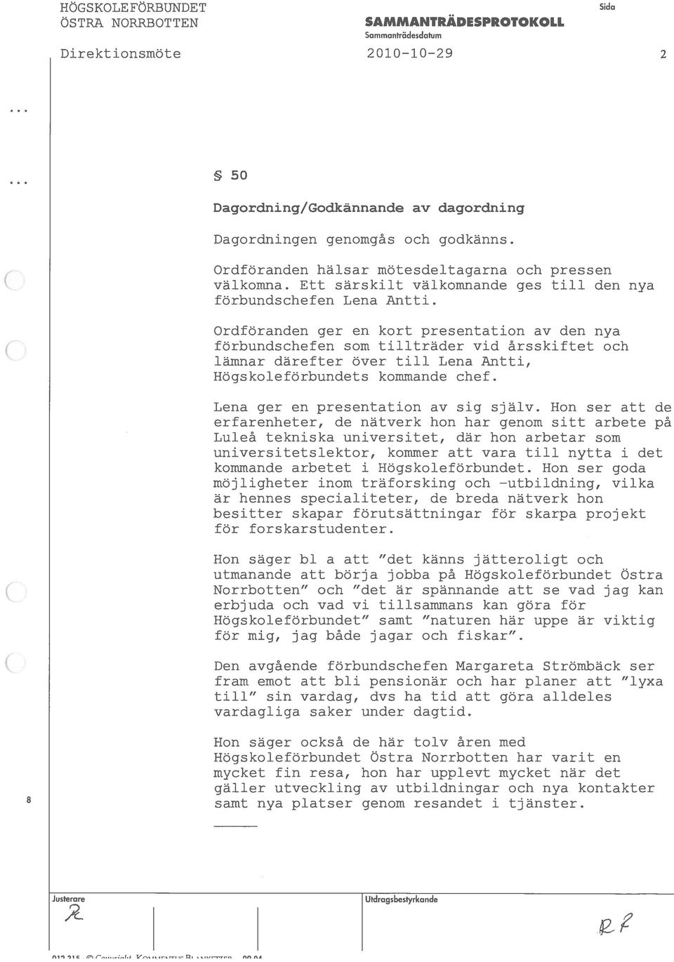 Ordföranden ger en kort presentation av den nya förbundschefen som tillträder vid ãrsskiftet och lämnar därefter over till Lena Antti, HOgskolefOrbundets kornmande chef.