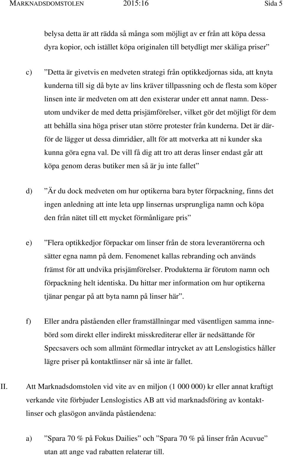 annat namn. Dessutom undviker de med detta prisjämförelser, vilket gör det möjligt för dem att behålla sina höga priser utan större protester från kunderna.