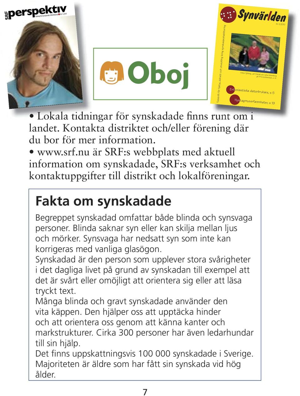 nya Fakta om synskadade Begreppet synskadad omfattar både blinda och synsvaga personer. Blinda saknar syn eller kan skilja mellan ljus och mörker.