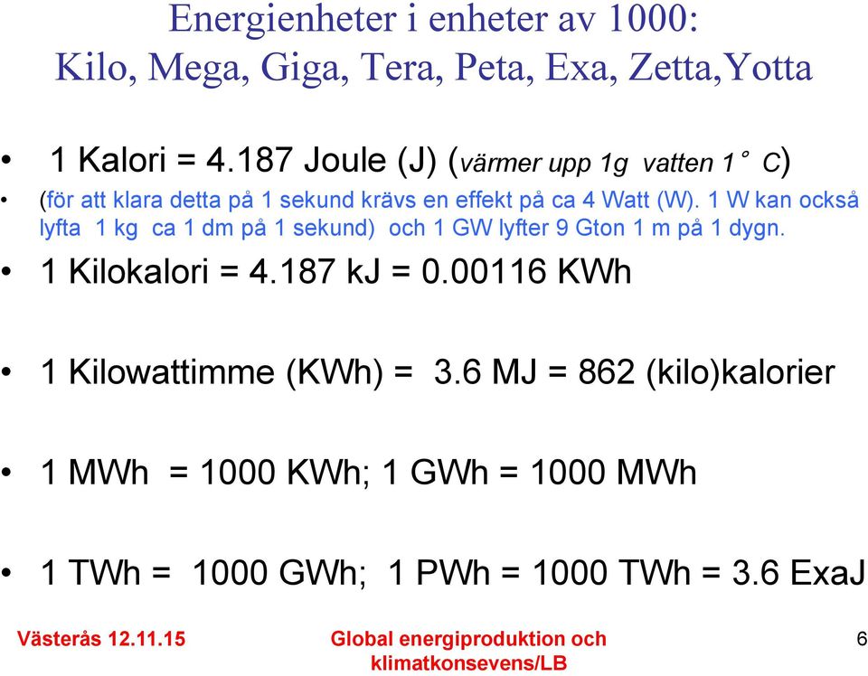 1 W kan också lyfta 1 kg ca 1 dm på 1 sekund) och 1 GW lyfter 9 Gton 1 m på 1 dygn. 1 Kilokalori = 4.187 kj = 0.