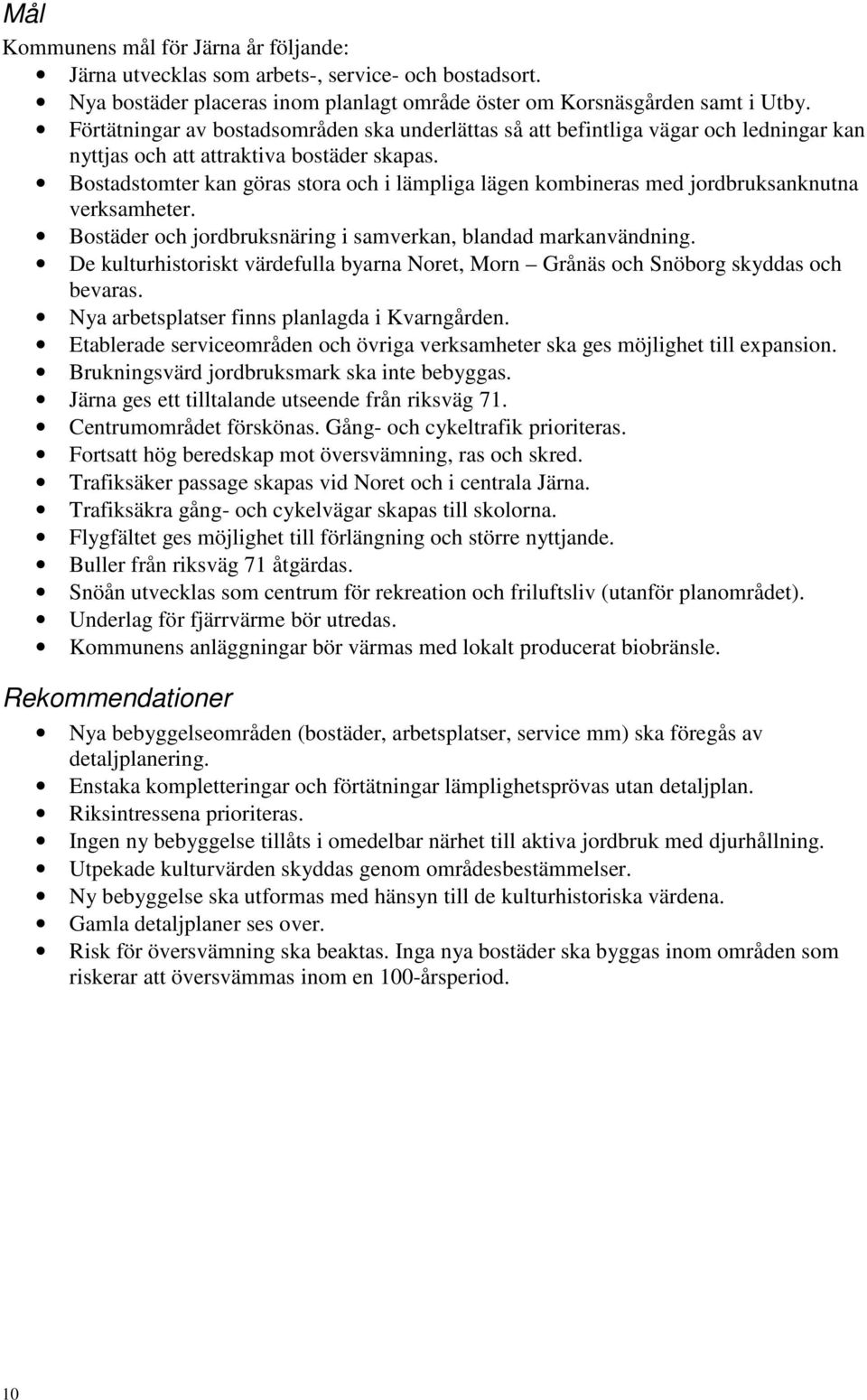 Bostadstomter kan göras stora och i lämpliga lägen kombineras med jordbruksanknutna verksamheter. Bostäder och jordbruksnäring i samverkan, blandad markanvändning.