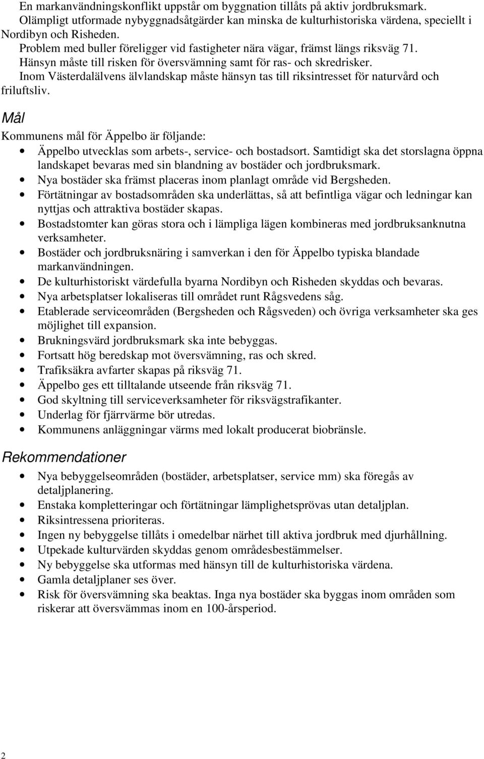 Inom Västerdalälvens älvlandskap måste hänsyn tas till riksintresset för naturvård och friluftsliv. Mål Kommunens mål för Äppelbo är följande: Äppelbo utvecklas som arbets-, service- och bostadsort.