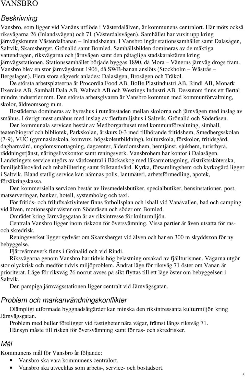 Samhällsbilden domineras av de mäktiga vattendragen, riksvägarna och järnvägen samt den påtagliga stadskaraktären kring järnvägsstationen.