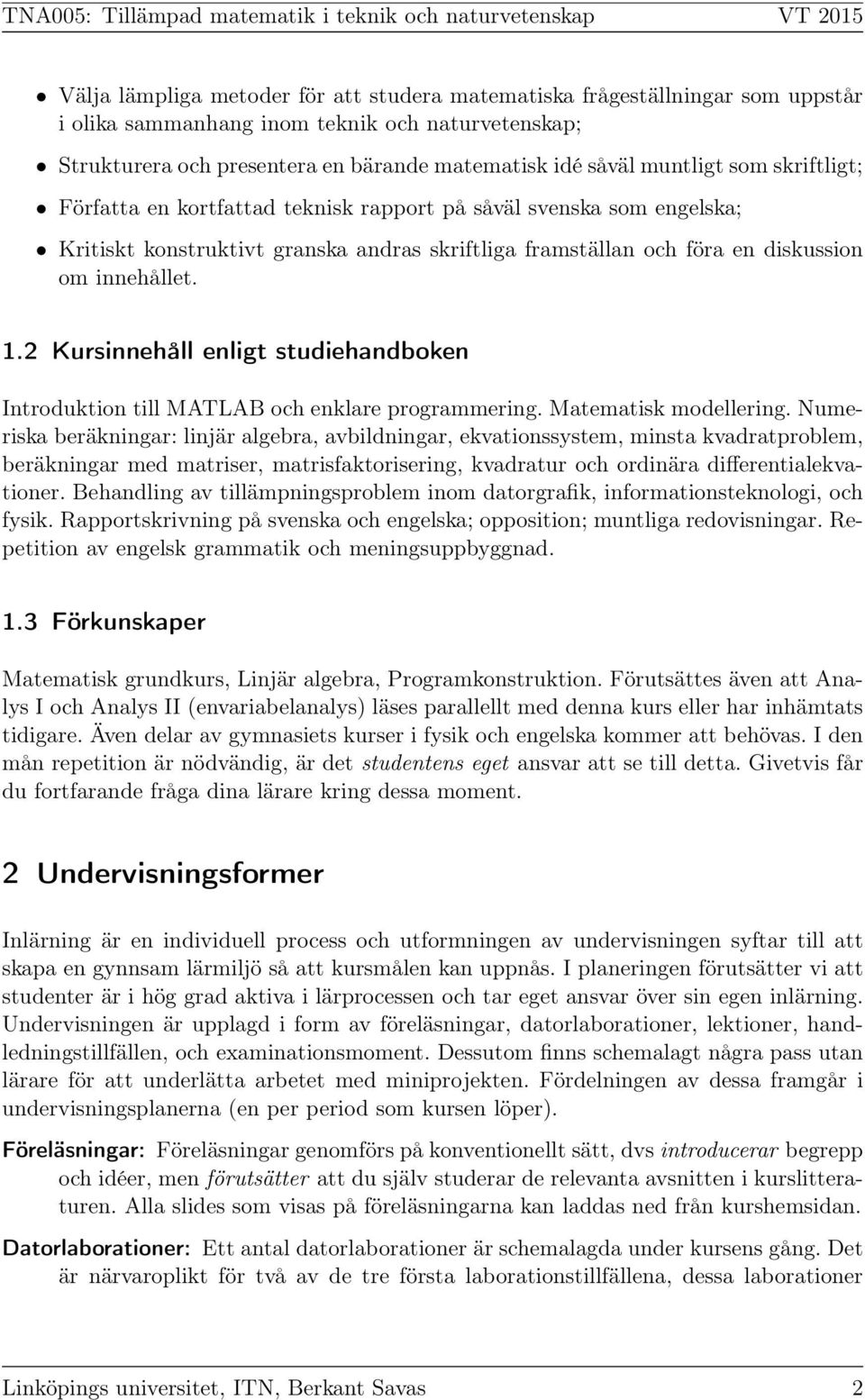 2 Kursinnehåll enligt studiehandboken Introduktion till MATLAB och enklare programmering. Matematisk modellering.