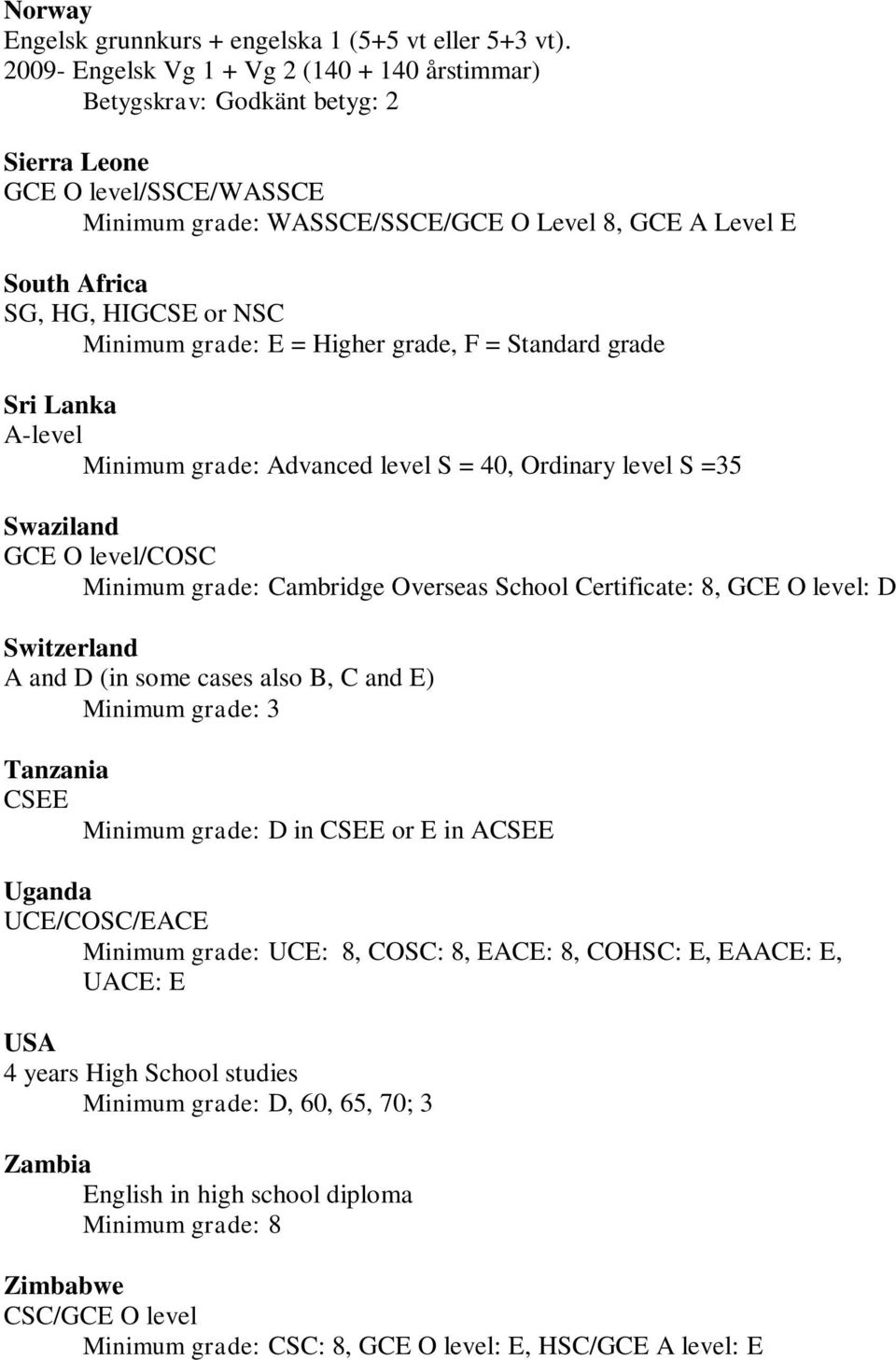 or NSC Minimum grade: E = Higher grade, F = Standard grade Sri Lanka A-level Minimum grade: Advanced level S = 40, Ordinary level S =35 Swaziland GCE O level/cosc Minimum grade: Cambridge Overseas