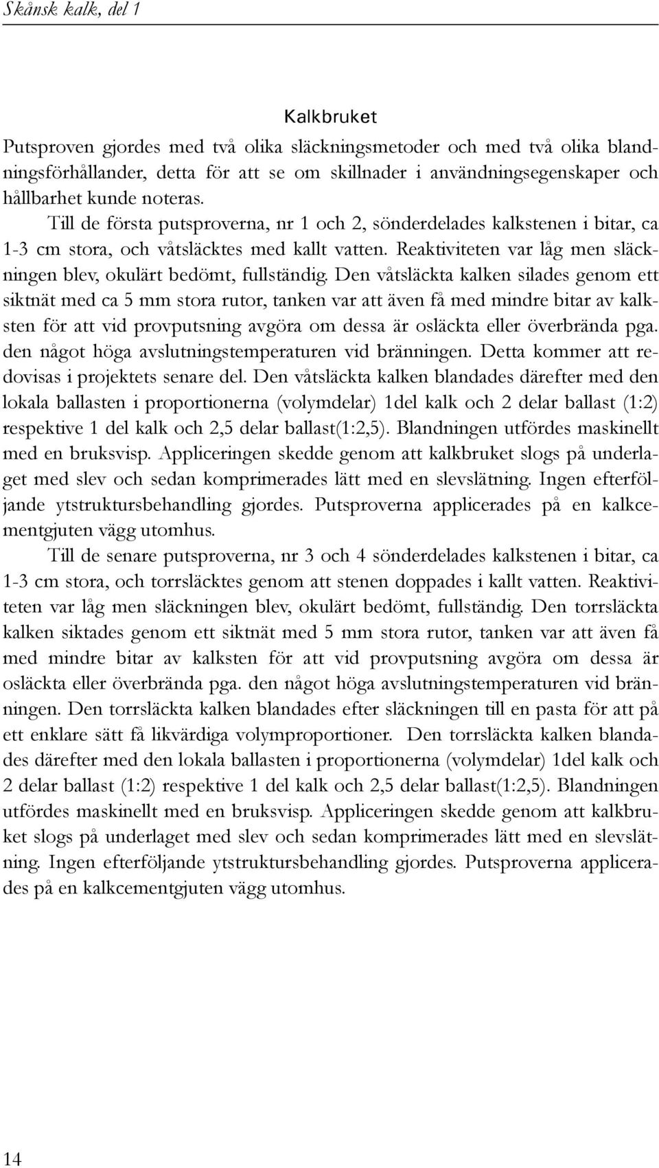 Den våtsläckta kalken silades genom ett siktnät med ca 5 mm stora rutor, tanken var att även få med mindre bitar av kalksten för att vid provputsning avgöra om dessa är osläckta eller överbrända pga.