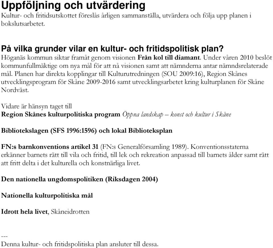 Planen har direkta kopplingar till Kulturutredningen (SOU 2009:16), Region Skånes utvecklingsprogram för Skåne 2009-2016 samt utvecklingsarbetet kring kulturplanen för Skåne Nordväst.