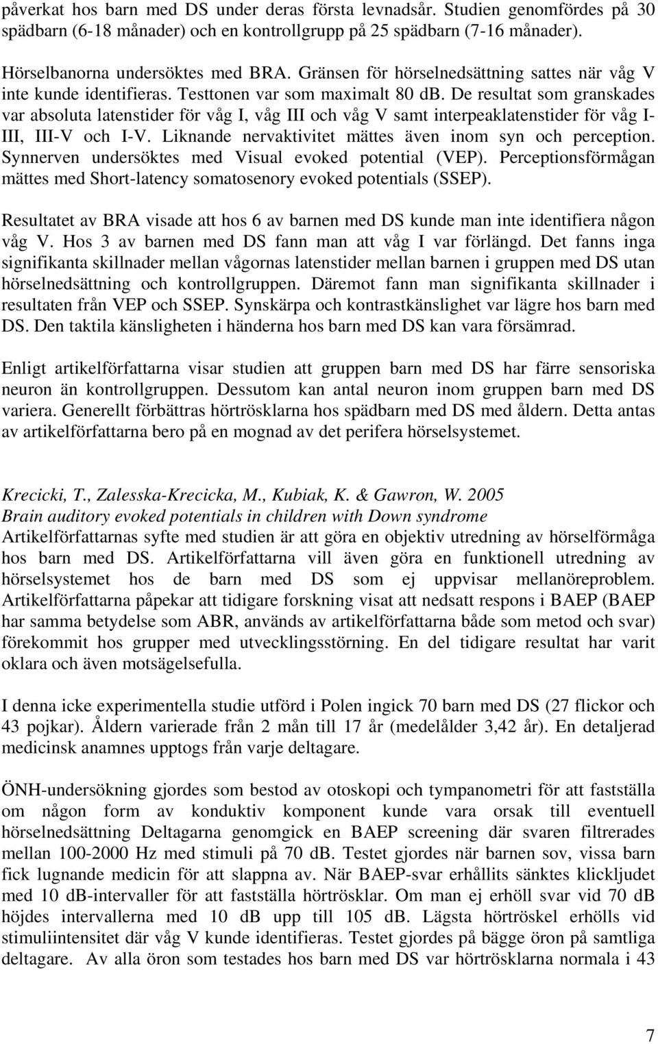 De resultat som granskades var absoluta latenstider för våg I, våg III och våg V samt interpeaklatenstider för våg I- III, III-V och I-V. Liknande nervaktivitet mättes även inom syn och perception.