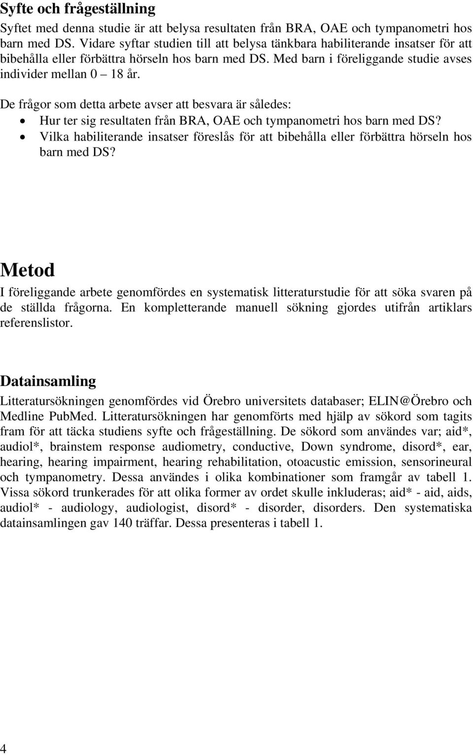 De frågor som detta arbete avser att besvara är således: Hur ter sig resultaten från BRA, OAE och tympanometri hos barn med DS?