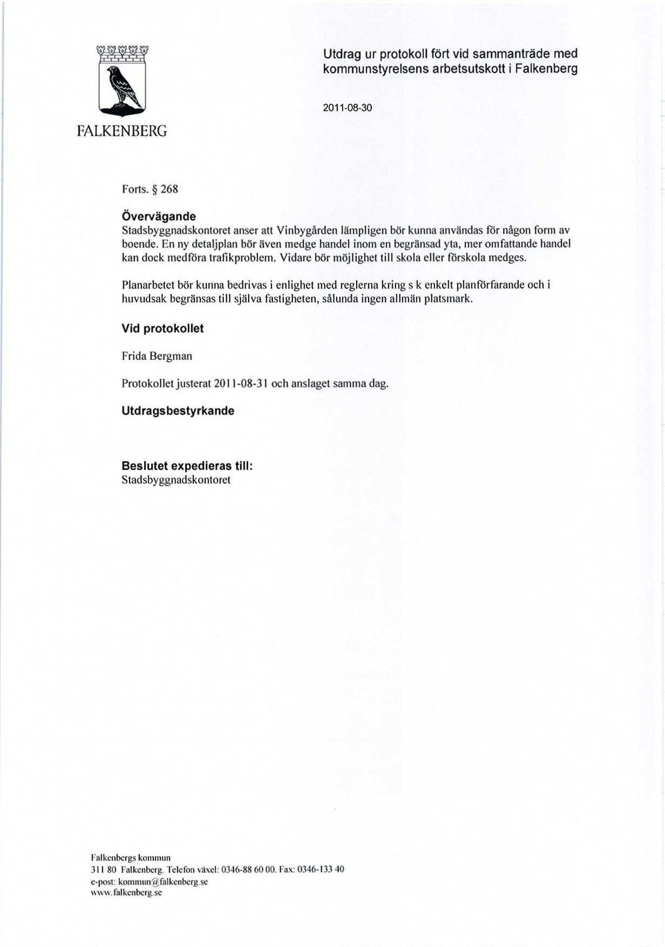 En ny detaljplan bör även medge handel inom en begränsad yta, mer omfattande handel kan dock medföra trafikproblem. Vidare bör möjlighet till skola eller rörskola medges.