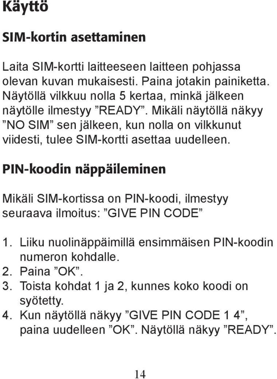 Mikäli näytöllä näkyy NO SIM sen jälkeen, kun nolla on vilkkunut viidesti, tulee SIM-kortti asettaa uudelleen.