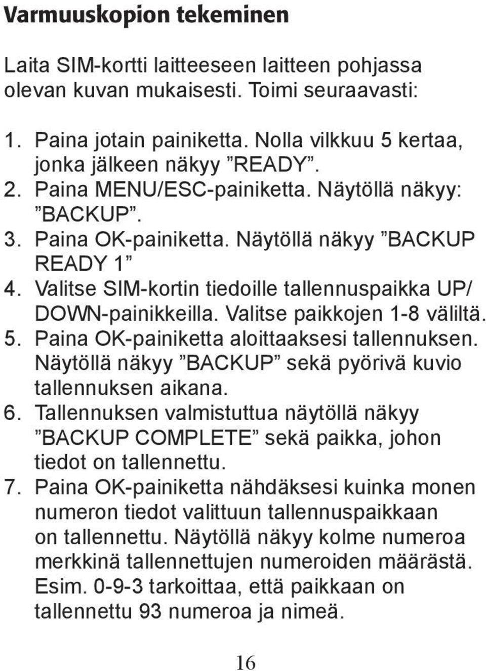 Valitse paikkojen 1-8 väliltä. 5. Paina OK-painiketta aloittaaksesi tallennuksen. Näytöllä näkyy BACKUP sekä pyörivä kuvio tallennuksen aikana. 6.