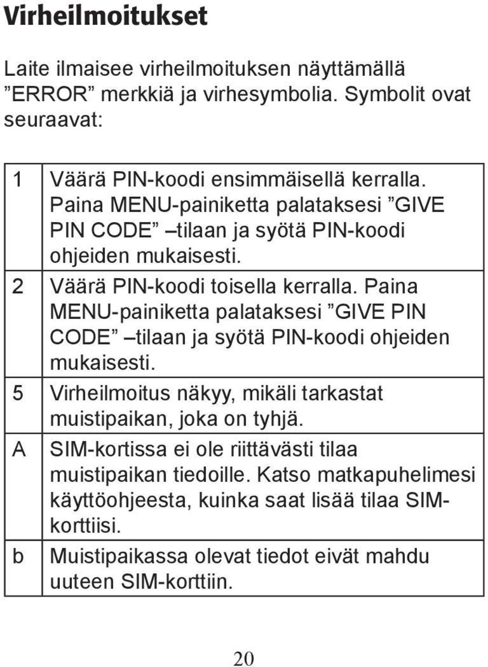 Paina MENU-painiketta palataksesi GIVE PIN CODE tilaan ja syötä PIN-koodi ohjeiden mukaisesti. 5 Virheilmoitus näkyy, mikäli tarkastat muistipaikan, joka on tyhjä.