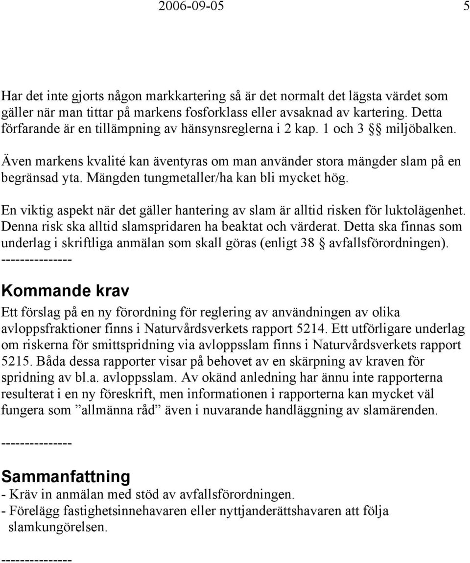 Mängden tungmetaller/ha kan bli mycket hög. En viktig aspekt när det gäller hantering av slam är alltid risken för luktolägenhet. Denna risk ska alltid slamspridaren ha beaktat och värderat.