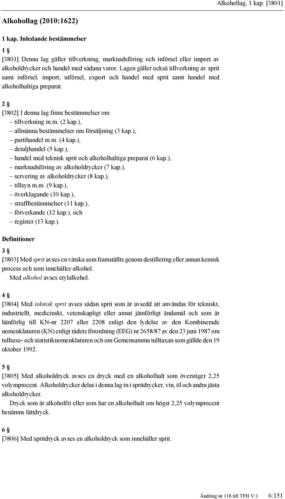 Lagen gäller också tillverkning av sprit samt införsel, import, utförsel, export och handel med sprit samt handel med alkoholhaltiga preparat. [3802] I denna lag finns bestämmelser om tillverkning m.