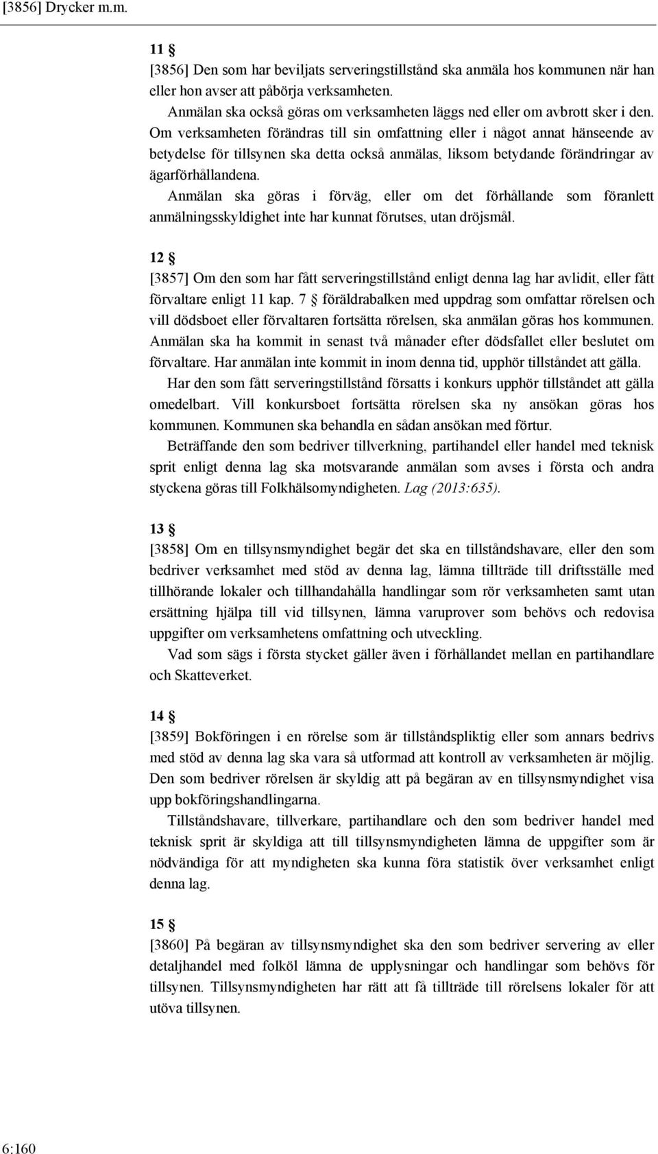 Om verksamheten förändras till sin omfattning eller i något annat hänseende av betydelse för tillsynen ska detta också anmälas, liksom betydande förändringar av ägarförhållandena.