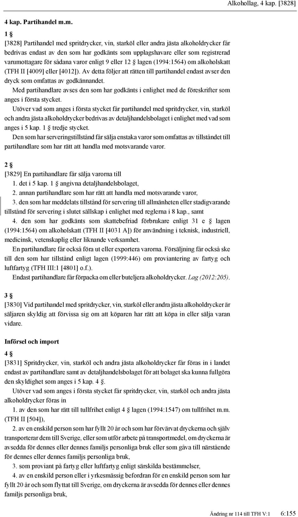 varor enligt 9 eller 1 lagen (1994:1564) om alkoholskatt (TFH II [4009] eller [4012]). Av detta följer att rätten till partihandel endast avser den dryck som omfattas av godkännandet.