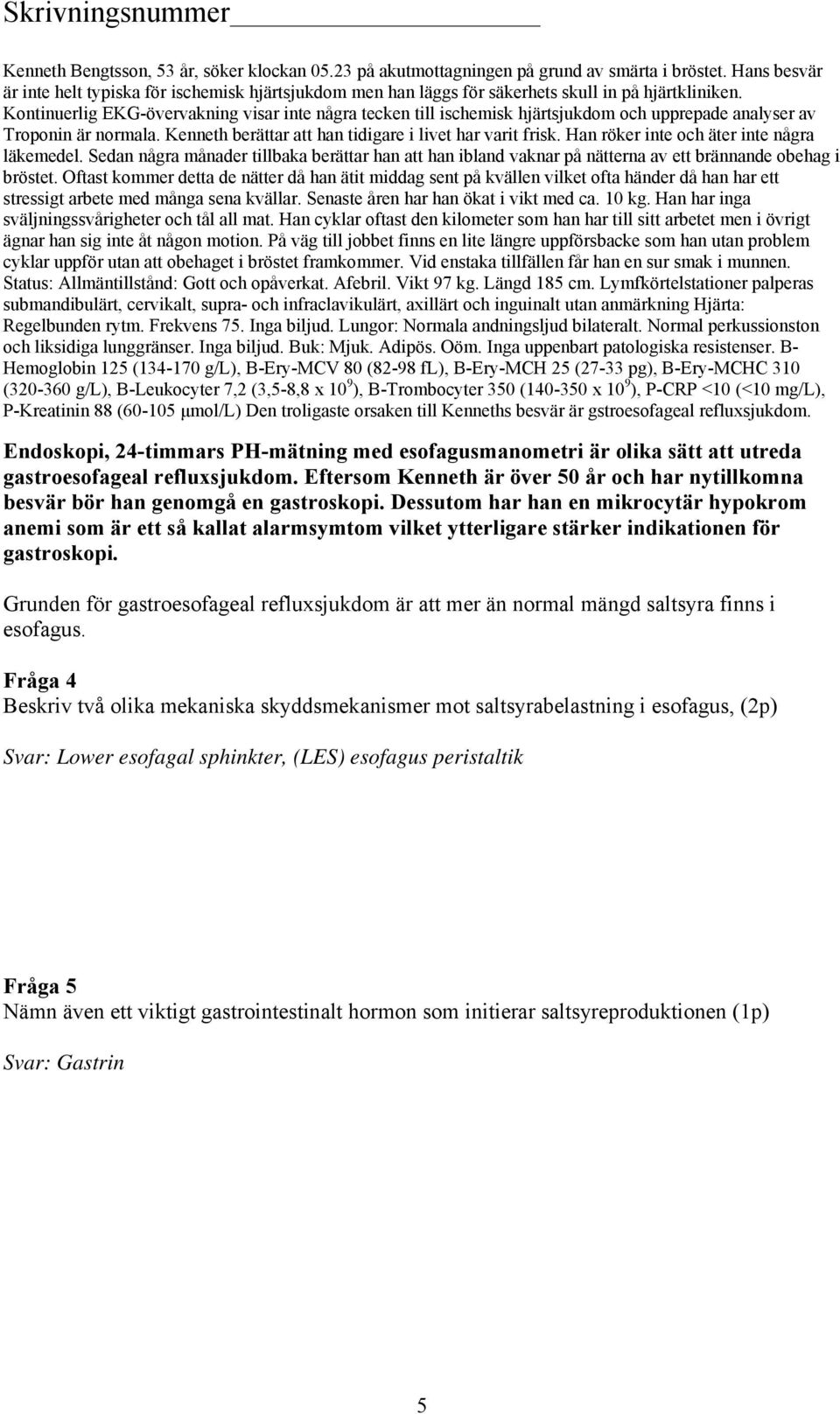 Kontinuerlig EKG-övervakning visar inte några tecken till ischemisk hjärtsjukdom och upprepade analyser av Troponin är normala. Kenneth berättar att han tidigare i livet har varit frisk.