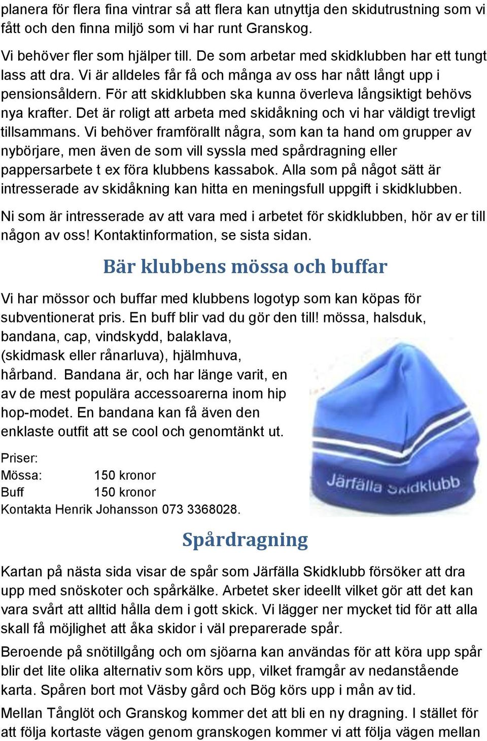 För att skidklubben ska kunna överleva långsiktigt behövs nya krafter. Det är roligt att arbeta med skidåkning och vi har väldigt trevligt tillsammans.