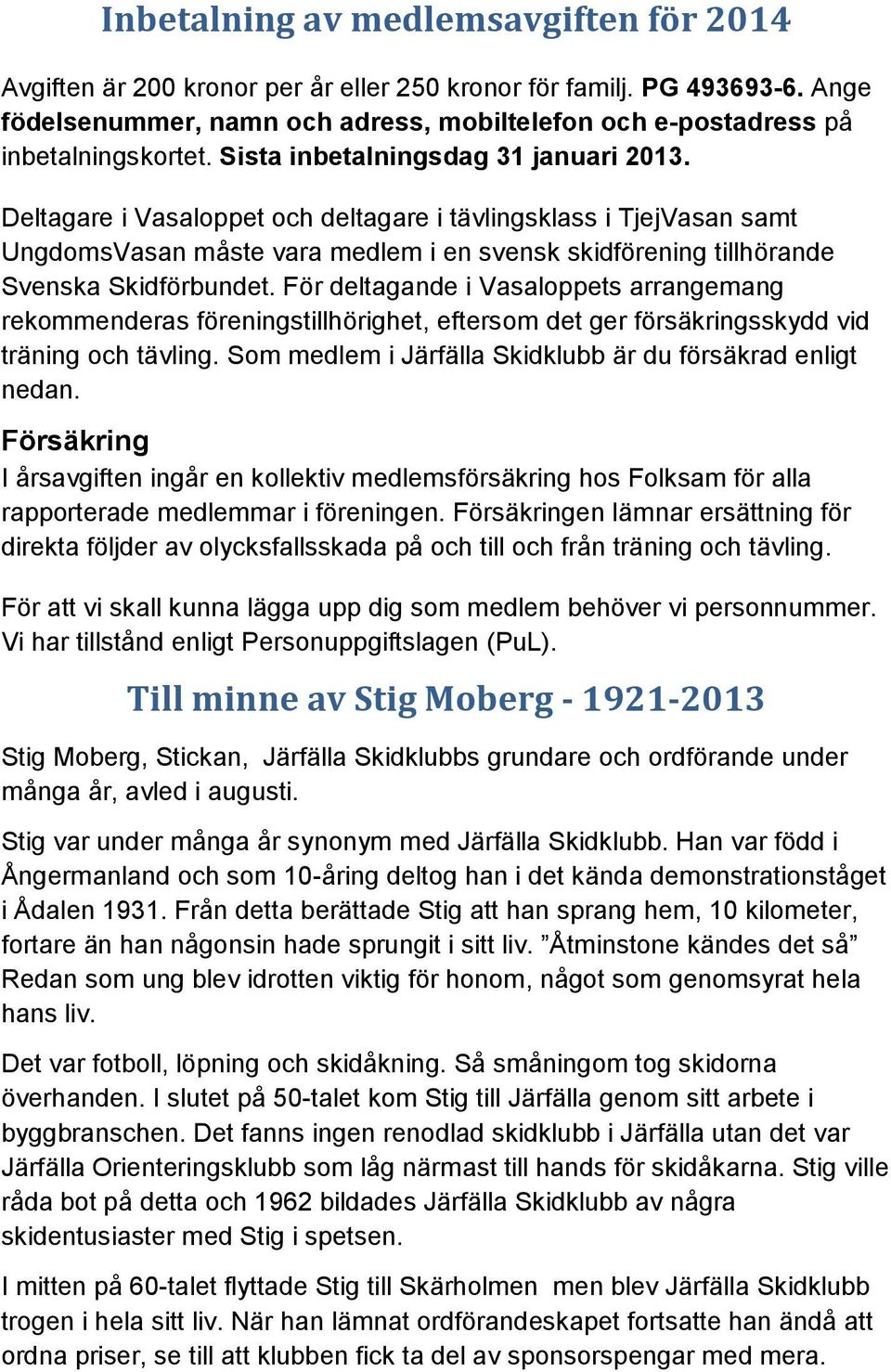 Deltagare i Vasaloppet och deltagare i tävlingsklass i TjejVasan samt UngdomsVasan måste vara medlem i en svensk skidförening tillhörande Svenska Skidförbundet.