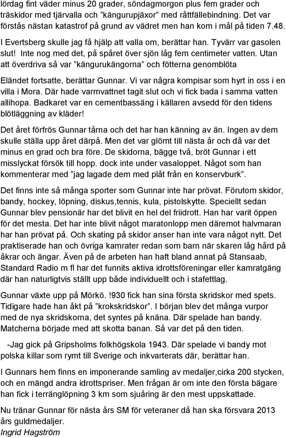 Inte nog med det, på spåret över sjön låg fem centimeter vatten. Utan att överdriva så var kängurukängorna och fötterna genomblöta Eländet fortsatte, berättar Gunnar.