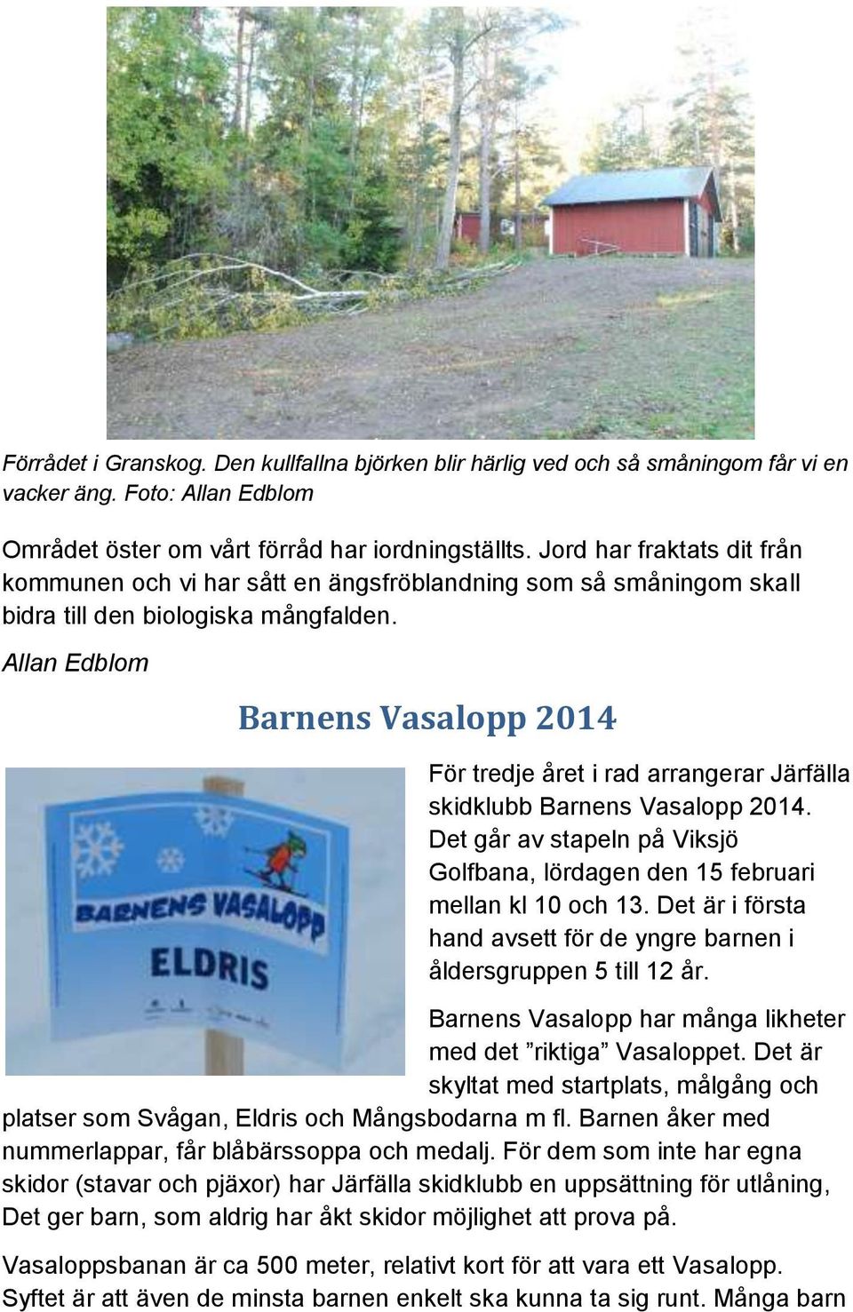 Allan Edblom Barnens Vasalopp 2014 För tredje året i rad arrangerar Järfälla skidklubb Barnens Vasalopp 2014. Det går av stapeln på Viksjö Golfbana, lördagen den 15 februari mellan kl 10 och 13.