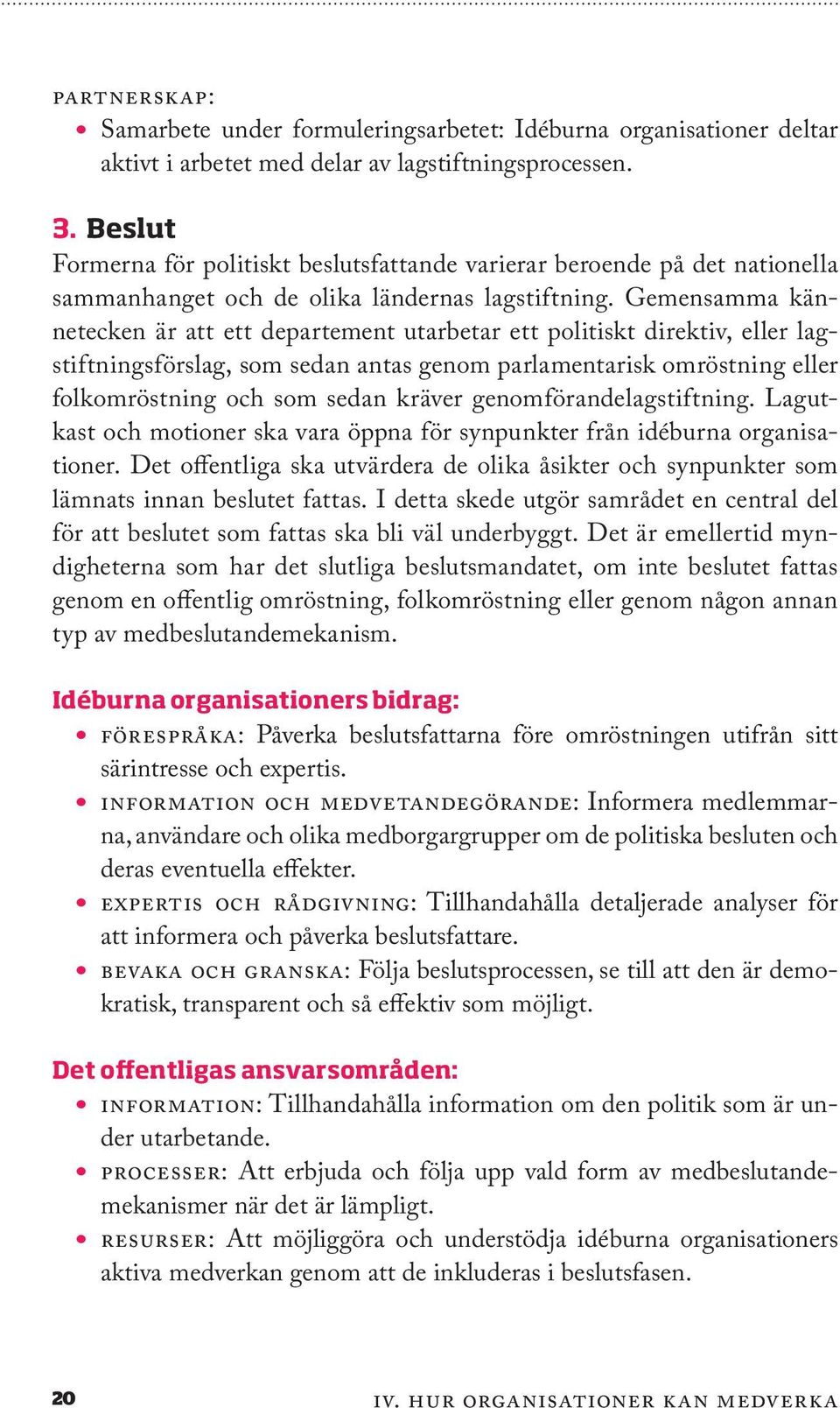 Gemensamma kännetecken är att ett departement utarbetar ett politiskt direktiv, eller lagstiftningsförslag, som sedan antas genom parlamentarisk omröstning eller folkomröstning och som sedan kräver