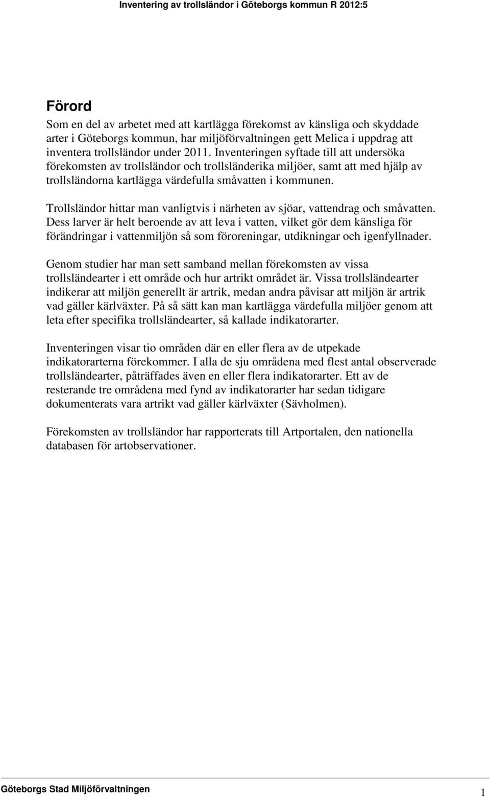 Trollsländor hittar man vanligtvis i närheten av sjöar, vattendrag och småvatten.
