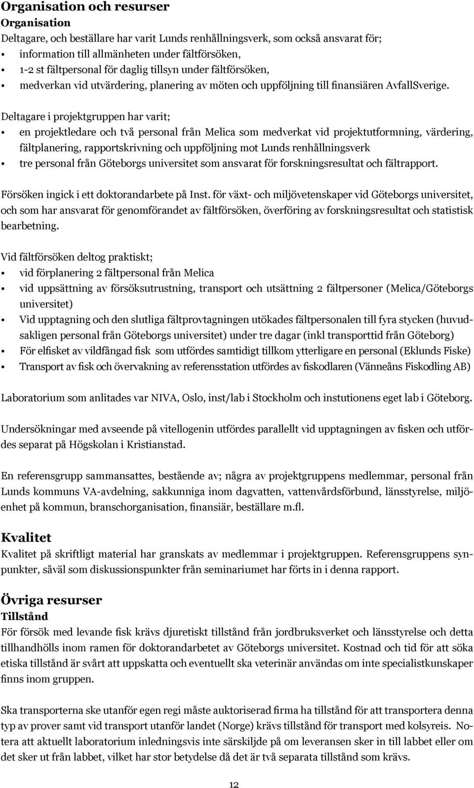 Deltagare i projektgruppen har varit; en projektledare och två personal från Melica som medverkat vid projektutformning, värdering, fältplanering, rapportskrivning och uppföljning mot Lunds