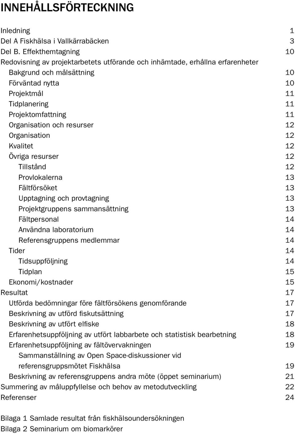Organisation och resurser 12 Organisation 12 Kvalitet 12 Övriga resurser 12 Tillstånd 12 Provlokalerna 13 Fältförsöket 13 Upptagning och provtagning 13 Projektgruppens sammansättning 13 Fältpersonal