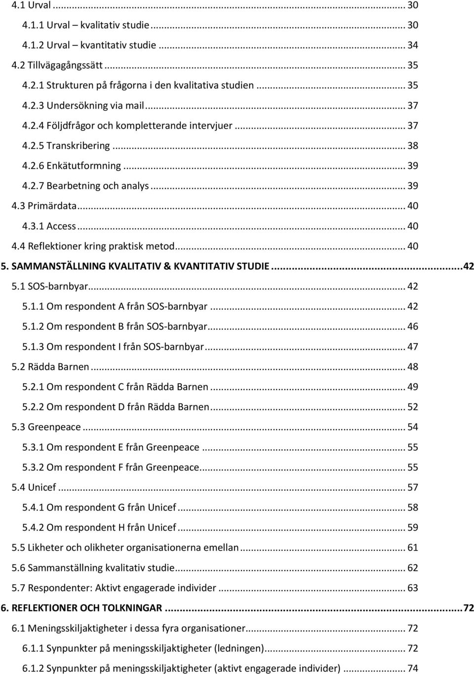 3.1 Access... 40 4.4 Reflektioner kring praktisk metod... 40 5. SAMMANSTÄLLNING KVALITATIV & KVANTITATIV STUDIE... 42 5.1 SOS-barnbyar... 42 5.1.1 Om respondent A från SOS-barnbyar... 42 5.1.2 Om respondent B från SOS-barnbyar.