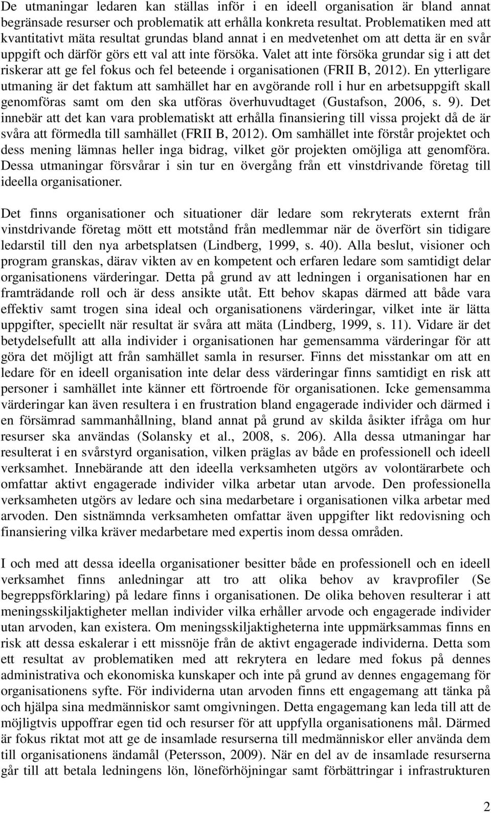 Valet att inte försöka grundar sig i att det riskerar att ge fel fokus och fel beteende i organisationen (FRII B, 2012).