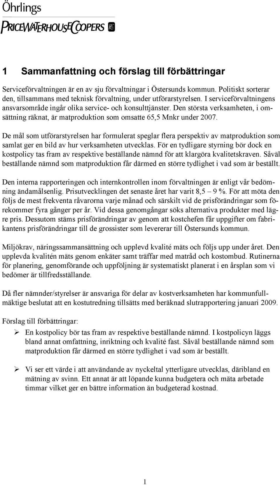 Den största verksamheten, i omsättning räknat, är matproduktion som omsatte 65,5 Mnkr under 2007.