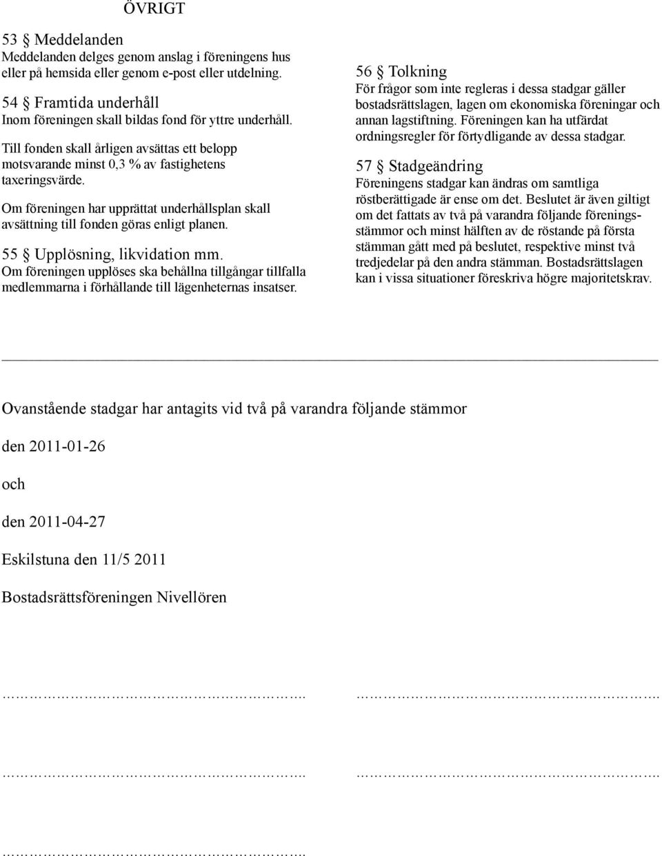Om föreningen har upprättat underhållsplan skall avsättning till fonden göras enligt planen. 55 Upplösning, likvidation mm.