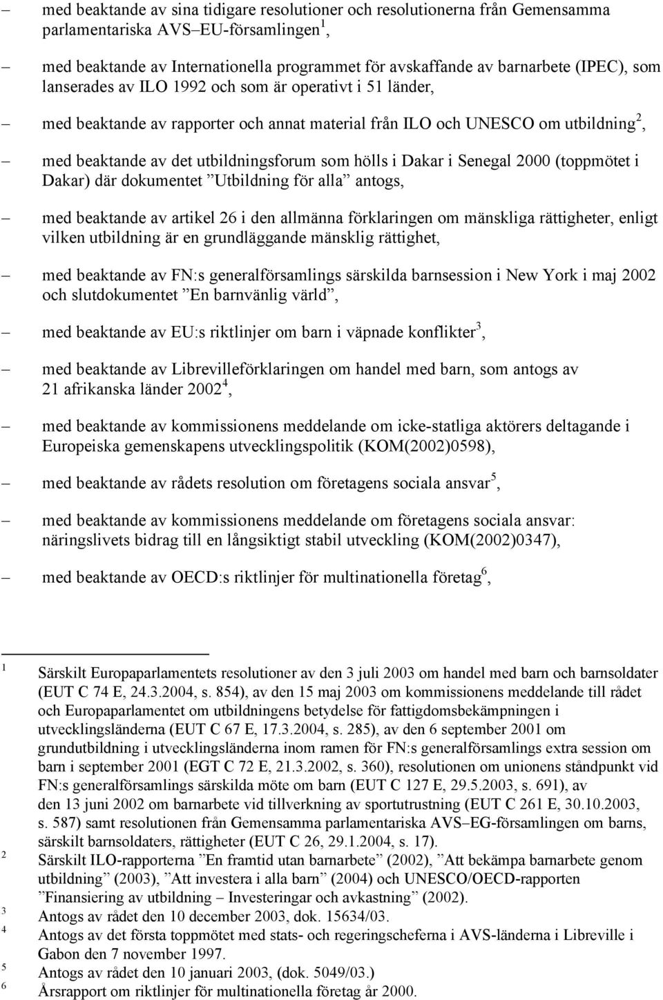 i Senegal 2000 (toppmötet i Dakar) där dokumentet Utbildning för alla antogs, med beaktande av artikel 26 i den allmänna förklaringen om mänskliga rättigheter, enligt vilken utbildning är en