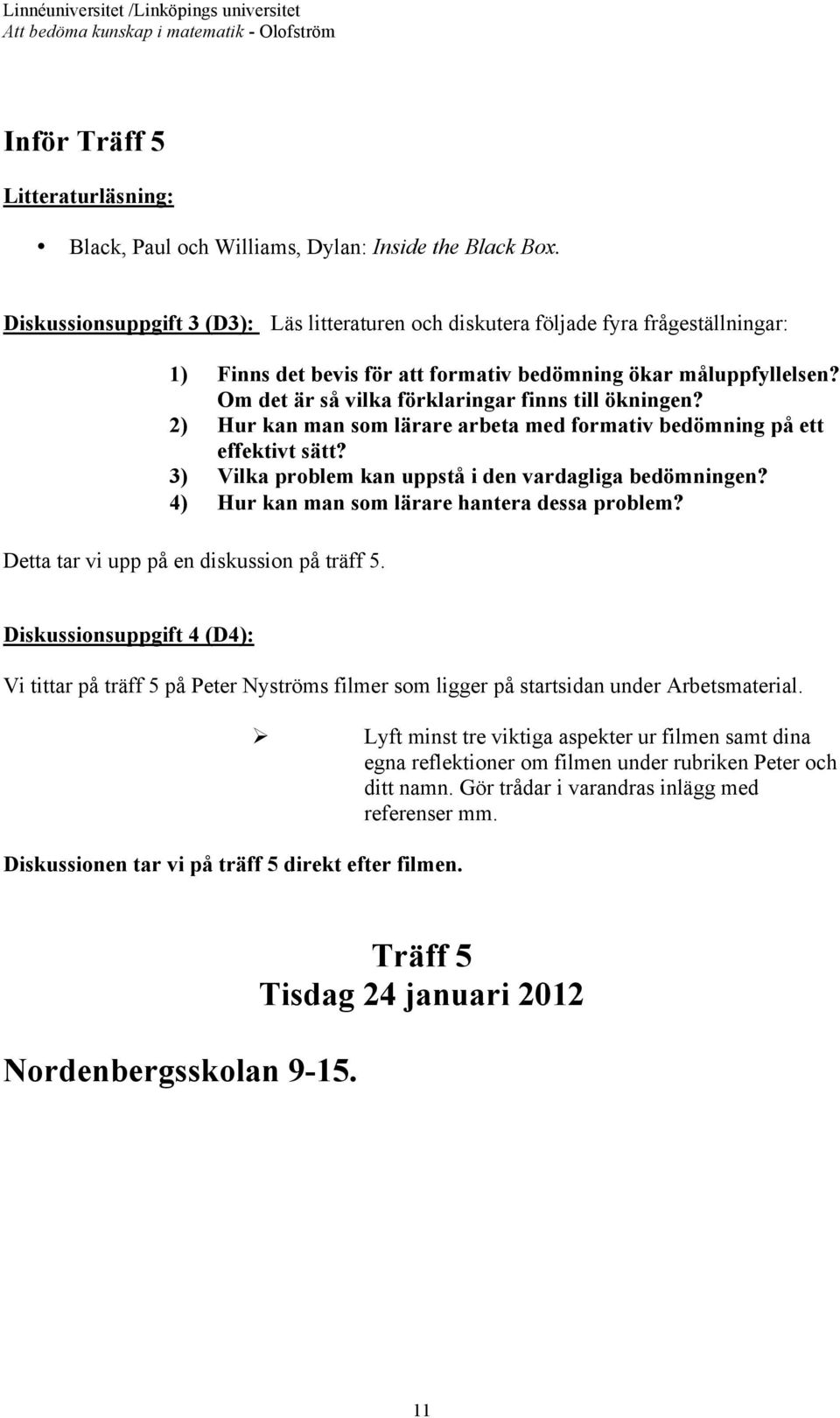 Om det är så vilka förklaringar finns till ökningen? 2) Hur kan man som lärare arbeta med formativ bedömning på ett effektivt sätt? 3) Vilka problem kan uppstå i den vardagliga bedömningen?