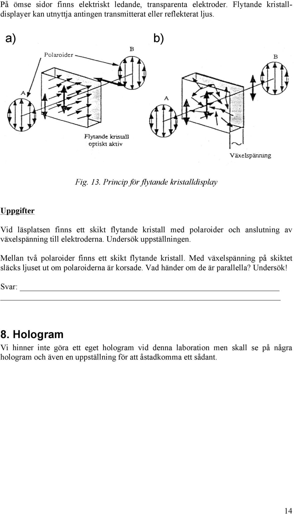 Undersök uppställningen. Mellan två polaroider finns ett skikt flytande kristall. Med växelspänning på skiktet släcks ljuset ut om polaroiderna är korsade.