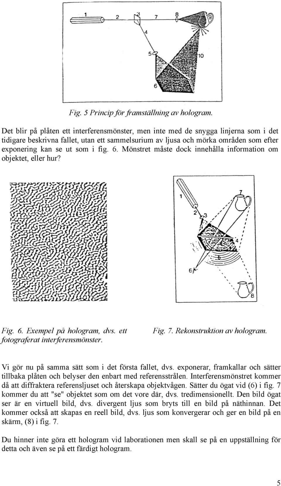 fig. 6. Mönstret måste dock innehålla information om objektet, eller hur? Fig. 6. Exempel på hologram, dvs. ett fotograferat interferensmönster. Fig. 7. Rekonstruktion av hologram.