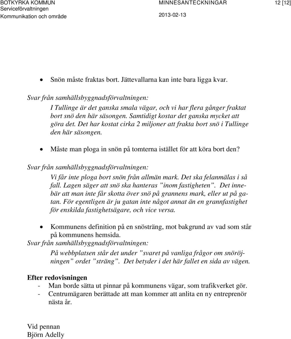 Vi får inte ploga bort snön från allmän mark. Det ska felanmälas i så fall. Lagen säger att snö ska hanteras inom fastigheten.